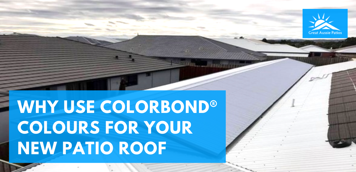 Why You Should Use COLORBOND® Colours for Your New Patio Roof